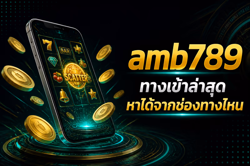 amb789 ทางเข้าล่าสุดหาได้จากช่องทางไหน